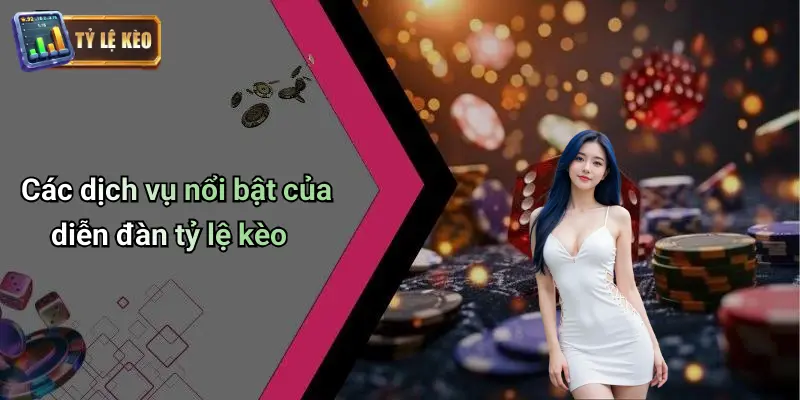 Các dịch vụ nổi bật của diễn đàn tỷ lệ kèo