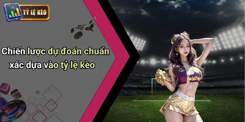 Chiến lược dự đoán chuẩn xác dựa vào tỷ lệ kèo