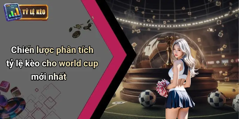 Chiến lược phân tích tỷ lệ kèo cho world cup mới nhất
