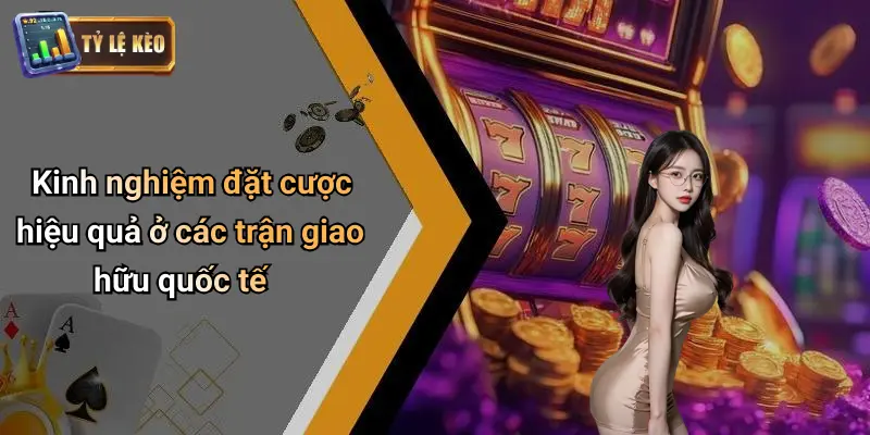 Kinh nghiệm đặt cược hiệu quả ở các trận giao hữu quốc tế