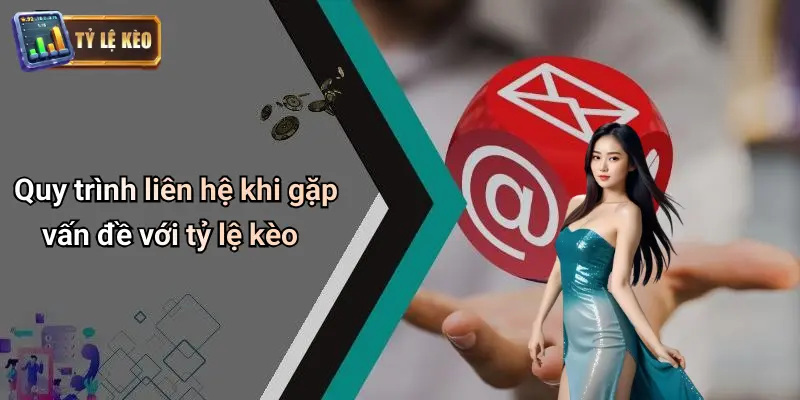 Quy trình liên hệ khi gặp vấn đề với tỷ lệ kèo
