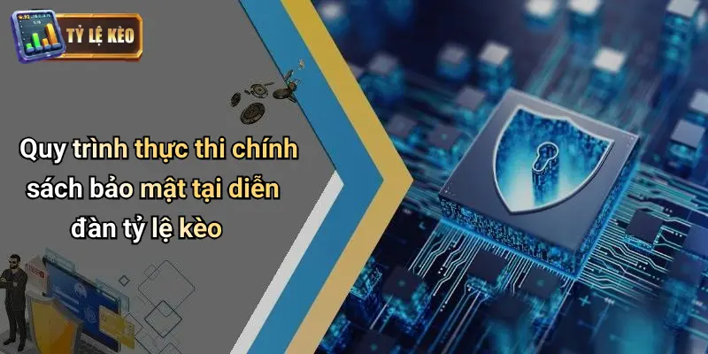 Quy trình thực thi chính sách bảo mật tại diễn đàn tỷ lệ kèo