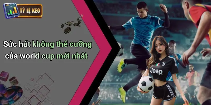 Sức hút không thể cưỡng của world cup mới nhất