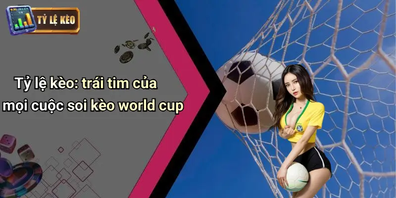 Tỷ lệ kèo: trái tim của mọi cuộc soi kèo world cup