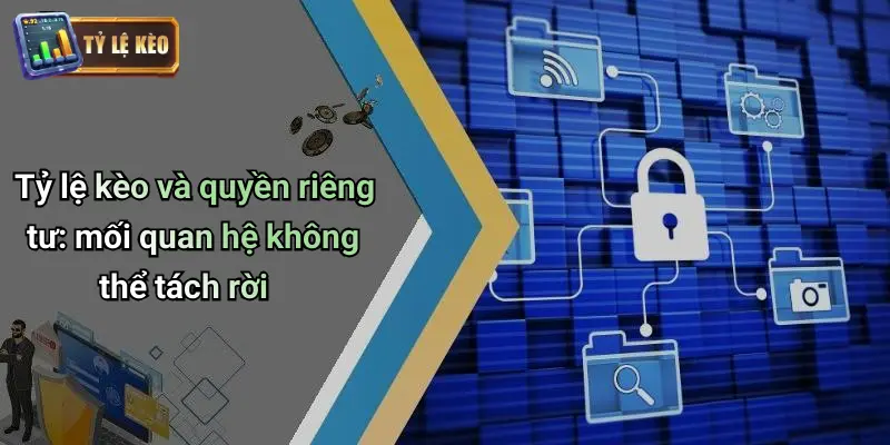 Tỷ lệ kèo và quyền riêng tư: mối quan hệ không thể tách rời