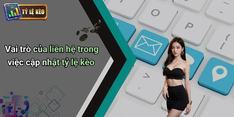 Vai trò của liên hệ trong việc cập nhật tỷ lệ kèo