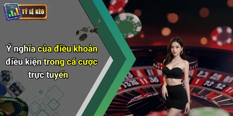 Ý nghĩa của điều khoản điều kiện trong cá cược trực tuyến
